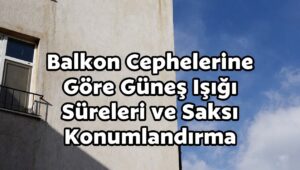 Balkon Cephelerine Göre Güneş Işığı Süreleri ve Saksı Konumlandırma
