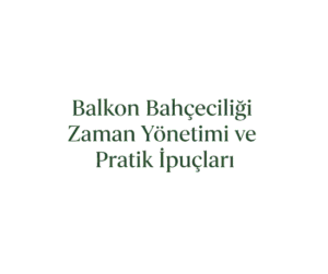 Balkon Bahçeciliği İçin Zaman Yönetimi ve Pratik Çözümler