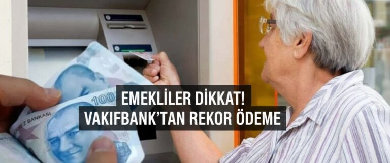 EMEKLİLER DİKKAT! VAKIFBANK’TAN REKOR ÖDEME: TAM 30 BİN TL İÇİN SON 6 GÜN!