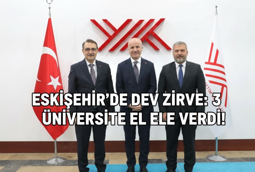 ESKİŞEHİR’DE DEV ZİRVE: 3 ÜNİVERSİTE EL ELE VERDİ!