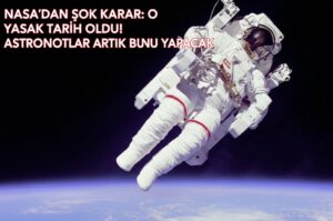 NASA’DAN ŞOK KARAR: O YASAK TARİH OLDU! ASTRONOTLAR ARTIK BUNU YAPACAK