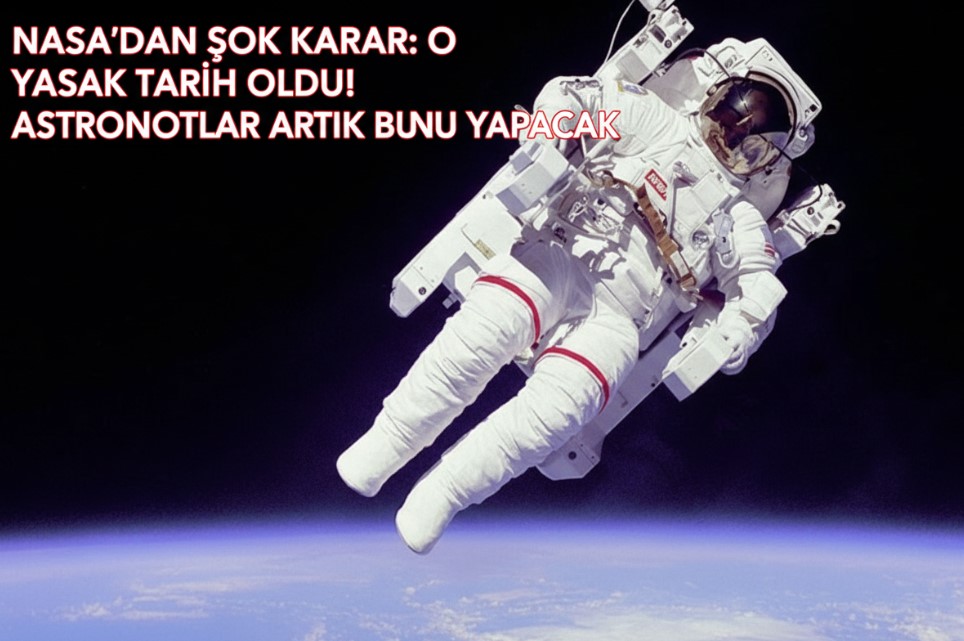 NASA'DAN ŞOK KARAR: O YASAK TARİH OLDU! ASTRONOTLAR ARTIK BUNU YAPACAK