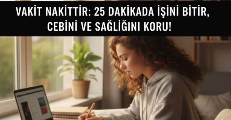 VAKİT NAKİTTİR: 25 DAKİKADA İŞİNİ BİTİR, CEBİNİ VE SAĞLIĞINI KORU!